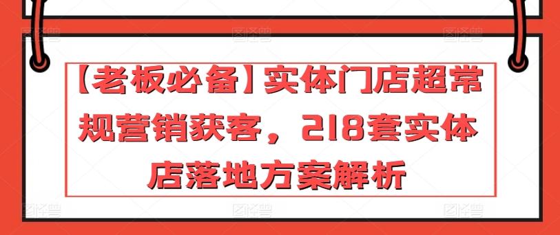 【老板必备】实体门店超常规营销获客，218套实体店落地方案解析-吾爱云课堂