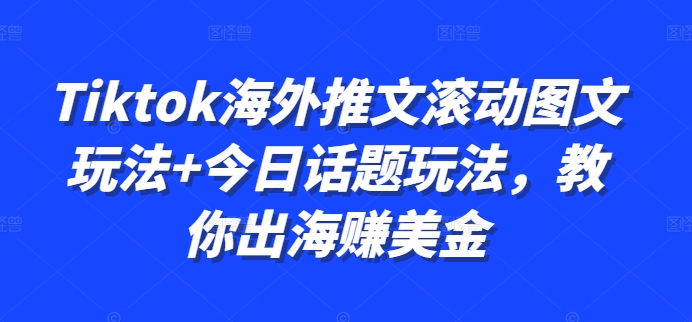 Tiktok海外推文滚动图文玩法+今日话题玩法,教你出海赚美金-吾爱云课堂