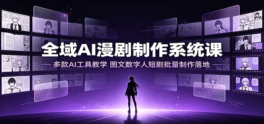 全域AI漫剧制作系统课：多款AI工具教学，图文数字人短剧批量制作落地-吾爱云课堂