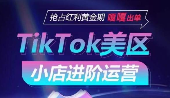 TikTok Shop美区小店进阶运营,抢占红利黄金期 嘎嘎出单-吾爱云课堂