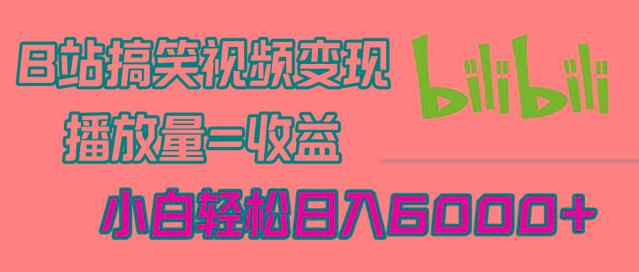 B站搞笑视频变现,播放量=收益,小白轻松日入6000+-吾爱云课堂