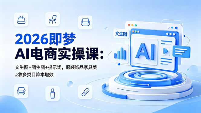 2026即梦AI电商实操课:文生图+图生图+提示词,服装饰品家具美妆多类目降本增效-吾爱云课堂