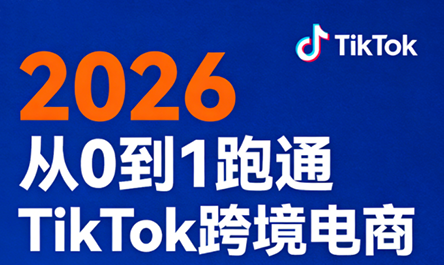 2026从0到1跑通TikTok跨境电商-吾爱云课堂