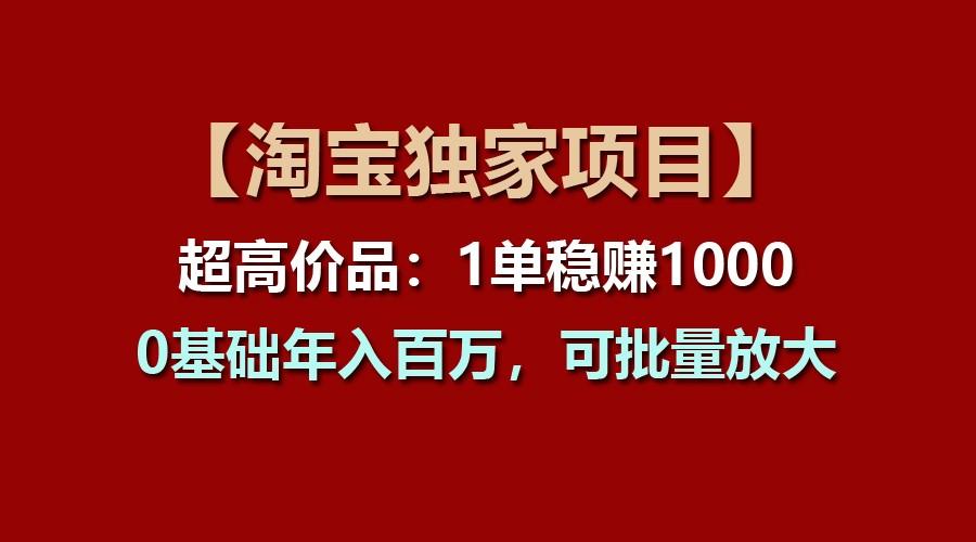 【淘宝独家项目】超高价品：1单稳赚1000多，0基础年入百万，可批量放大-吾爱云课堂