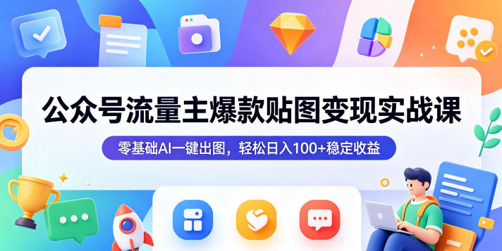 公众号流量主爆款贴图变现实战课，零基础AI一键出图，轻松日入100+稳定收益-吾爱云课堂