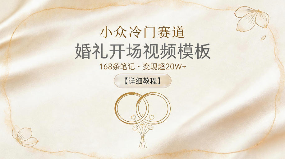 小众冷门赛道，婚礼开场视频模板，168条笔记，变现超20W+【详细教程】-吾爱云课堂