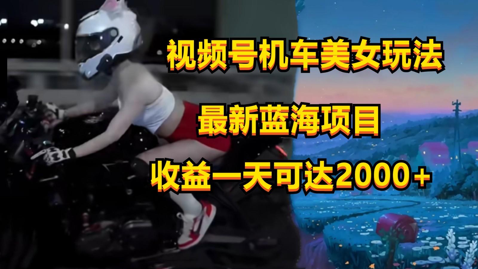 视频号机车美女短视频,视频创作掘金,一天可收入2000+-吾爱云课堂