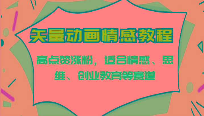 矢量动画情感教程-高点赞涨粉,适合情感、思维、创业教育等赛道-吾爱云课堂