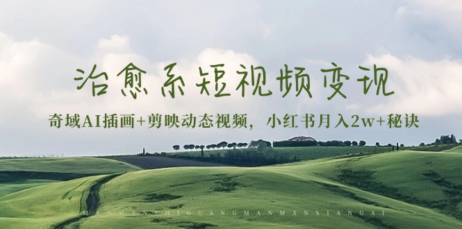 治愈系短视频变现：奇域AI插画+剪映动态视频，小红书月入2w+秘诀-吾爱云课堂