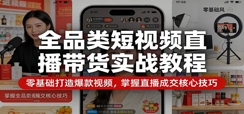 全品类短视频直播带货实战教程：零基础打造爆款视频，掌握直播成交核心技巧-吾爱云课堂