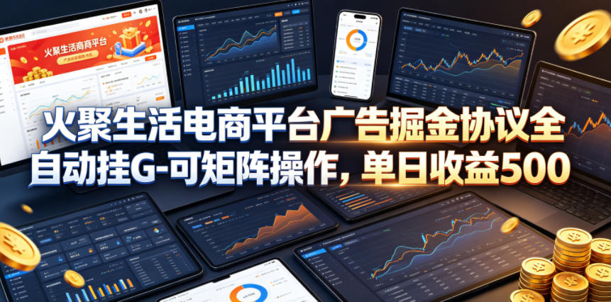 火聚生活电商平台广告掘金协议全自动挂G-可矩阵操作，单日收益5张+【揭秘】-吾爱云课堂