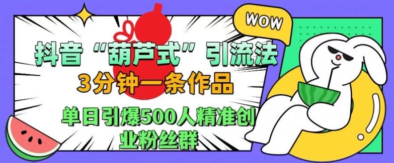 抖音葫芦式引流法，三分钟一条作品，单日引爆抖音500人精准创业粉丝群【揭秘】-吾爱云课堂