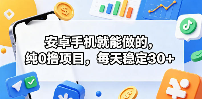 安卓手机就能做的，纯0撸项目，每天稳定30+-吾爱云课堂
