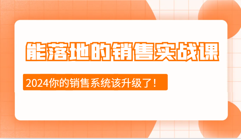 2024能落地的销售实战课:销售十步今天学,明天用,拥抱变化,迎接挑战-吾爱云课堂