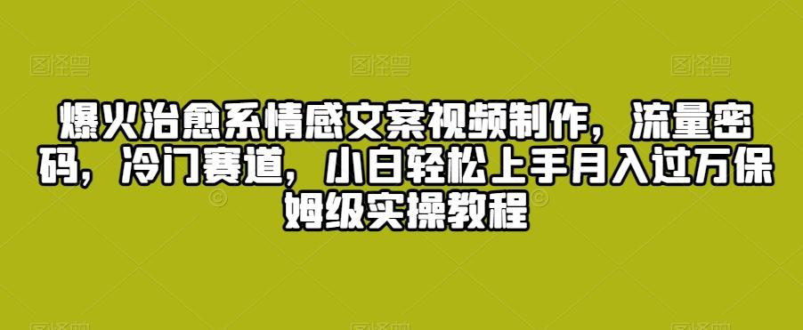 爆火治愈系情感文案视频制作,流量密码,冷门赛道,小白轻松上手月入过万保姆级实操教程【揭秘】-吾爱云课堂