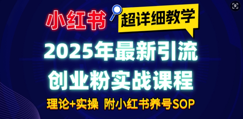 2025年最新小红书引流创业粉实战课程【超详细教学】小白轻松上手,月入1W+,附小红书养号SOP-吾爱云课堂