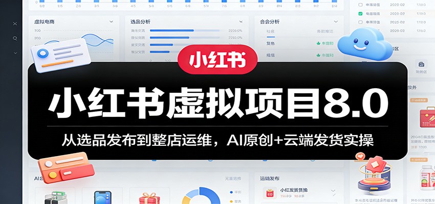 小红书虚拟项目8.0：从选品发布到整店运维，AI原创+云端发货实操-吾爱云课堂