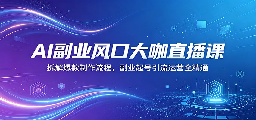 AI副业风口大咖直播课：拆解爆款制作流程，副业起号引流运营全精通-吾爱云课堂