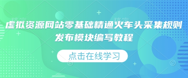 虚拟资源网站零基础精通火车头采集规则发布模块编写教程-吾爱云课堂