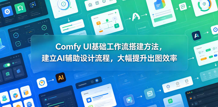 Comfy UI基础工作流搭建方法，建立AI辅助设计流程，大幅提升出图效率-吾爱云课堂