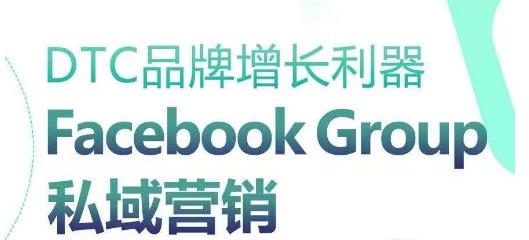 DTC品牌增长利器：Facebook Group私域营销策略-吾爱云课堂