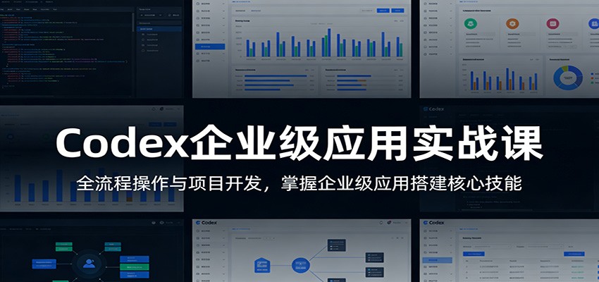 Codex企业级应用实战课：全流程操作与项目开发，掌握企业级应用搭建核心技能-吾爱云课堂