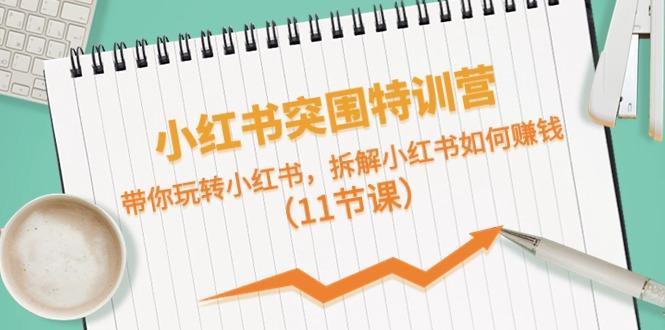 小红书突围特训营,拆解小红书如何赚钱,带你玩转小红书(11节课)-吾爱云课堂