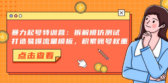暴力起号特训营:拆解模仿测试,打造易爆流量模板,积累账号权重-吾爱云课堂