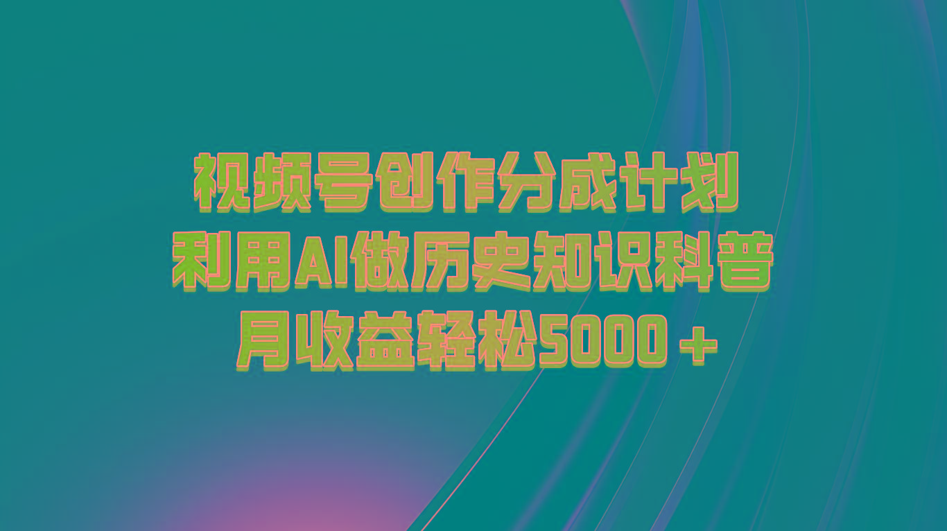 视频号创作分成计划 利用AI做历史知识科普 月收益轻松5000+-吾爱云课堂