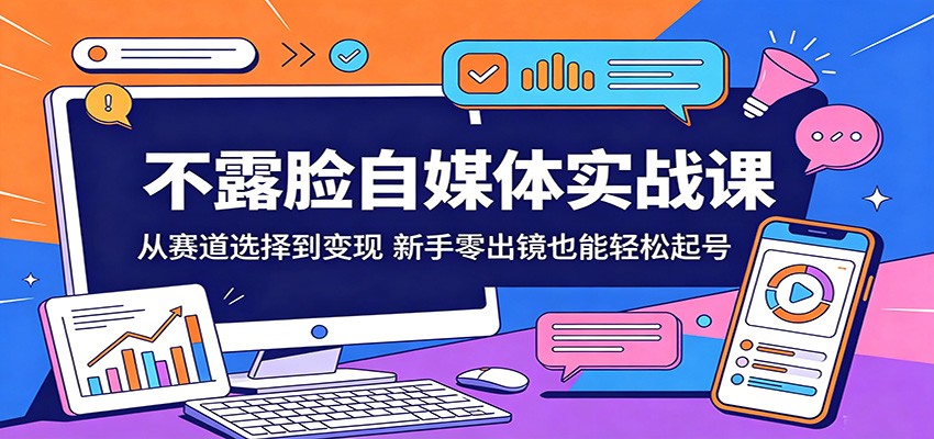不露脸自媒体实战课：从赛道选择到变现，新手零出镜也能轻松起号-吾爱云课堂