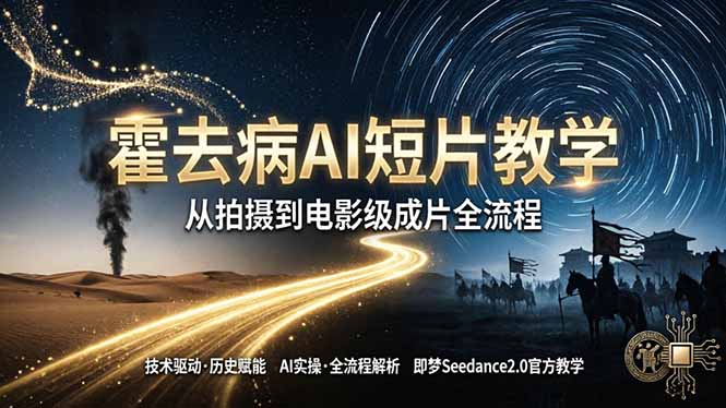 《霍去病》AI短片教学：即梦AI Seedance2.0实操，从拍摄到电影级成片全流程-吾爱云课堂