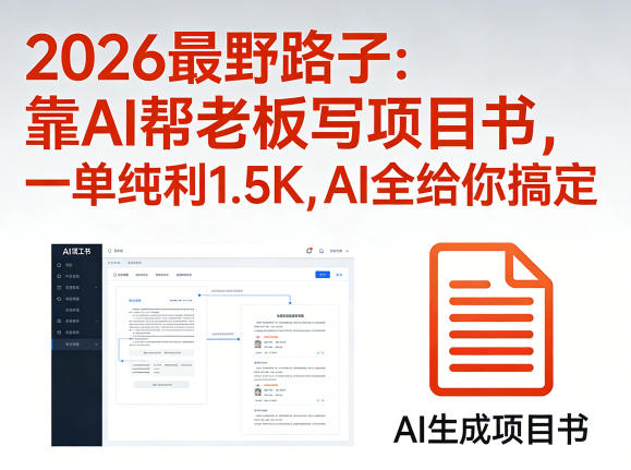 2026最野路子：靠AI帮老板写项目书，一单纯利1.5K，AI全给你搞定-吾爱云课堂