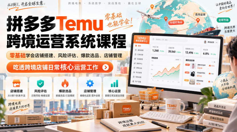 Temu跨境拼多多运营系统课程，零基础学会店铺搭建、风险评估、爆款选品、店铺管理，吃透跨境店铺日常核心运营工作-吾爱云课堂