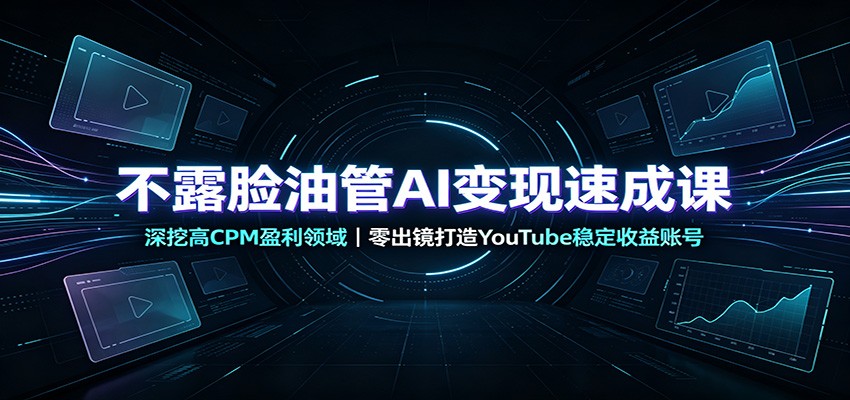 不露脸油管AI变现速成课：深挖高CPM盈利领域，零出镜打造YouTube稳定收益账号-吾爱云课堂