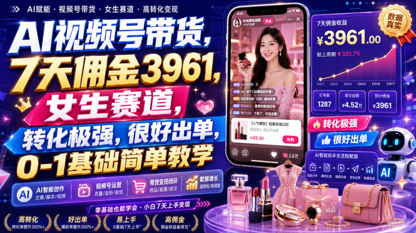AI视频号带货，7天佣金3961，女生赛道，转化极强，很好出单，0-1基础简单教学-吾爱云课堂
