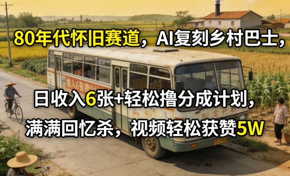 80年代怀旧赛道，AI复刻乡村巴士，日收入6张+轻松撸分成计划，满满回忆杀，视频轻松获赞5W-吾爱云课堂