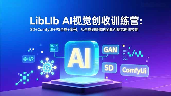 LibLIb AI视觉创收训练营：SD+ComfyUI+PS合成+案例，从生成到精修的全套AI视觉创作技能-吾爱云课堂