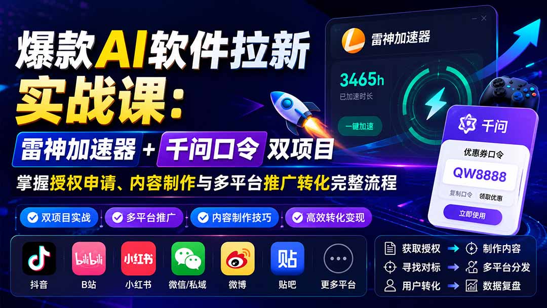 爆款AI软件拉新实战课：雷神加速器+千问口令双项目，掌握授权申请、内容制作与多平台推广转化完整流程-吾爱云课堂