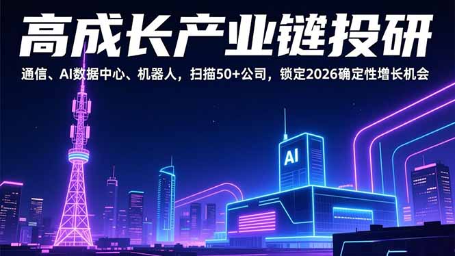 高成长产业链投研，通信、AI数据中心、机器人，扫描50+公司，锁定2026确定性增长机会-吾爱云课堂