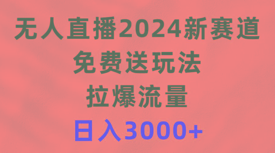 (9496期)无人直播2024新赛道,免费送玩法,拉爆流量,日入3000+-吾爱云课堂