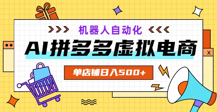 AI拼多多虚拟电商，配合机器人打造一个日入500的自动化店铺-吾爱云课堂