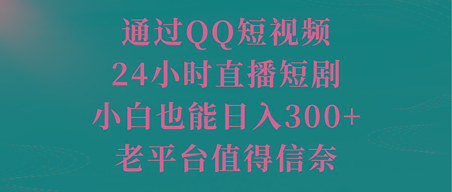 通过QQ短视频、24小时直播短剧,小白也能日入300+,老平台值得信奈-吾爱云课堂