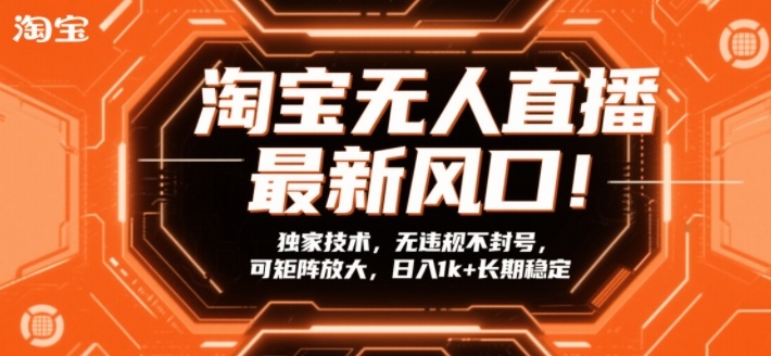 淘宝无人直播最新风口！独家技术，无违规不封号，可矩阵放大，日入1k+长期稳定【揭秘】-吾爱云课堂