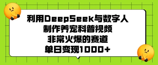 利用DeepSeek与数字人制作养宠科普视频，非常火爆的赛道，单日变现多张-吾爱云课堂