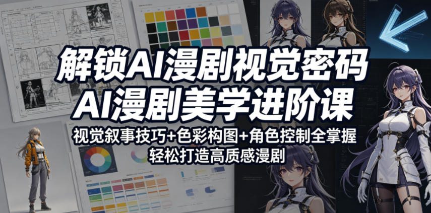 解锁AI漫剧视觉密码，AI漫剧美学进阶课，视觉叙事技巧+色彩构图+角色控制全掌握，轻松打造高质感漫剧-吾爱云课堂