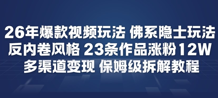 26年爆款短视频玩法，佛系隐士玩法，反内卷视频风格，23条作品涨粉12W，多渠道变现-吾爱云课堂