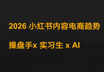 迪安·2026小红书内容电商趋势操盘手x实习生xAI-吾爱云课堂