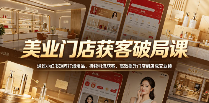 美业门店获客破局课，通过小红书矩阵打爆爆品，持续引流获客，高效提升门店到店成交业绩-吾爱云课堂