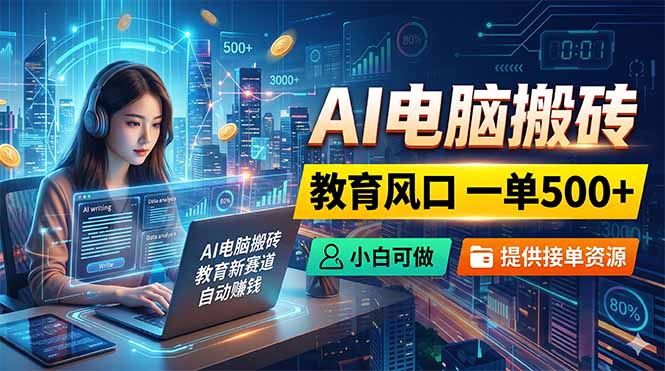 AI电脑搬砖，教育风口一单500+，小白可做，提供接单资源-吾爱云课堂