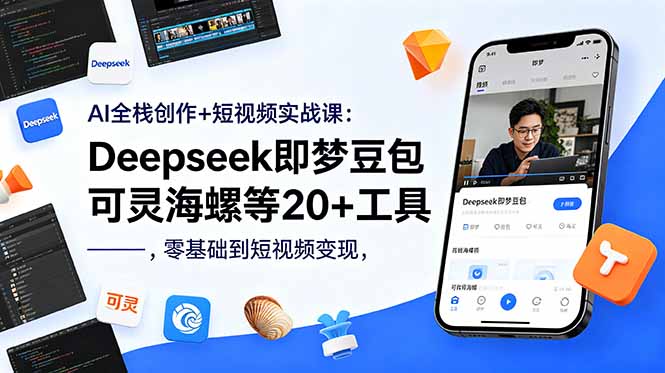 AI全栈创作+短视频实战课：Deepseek即梦豆包可灵海螺等20+工具，零基础到短视频变现-吾爱云课堂